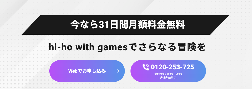 今なら31日間月額料金無料。hi-ho with gamesでさらなる冒険を