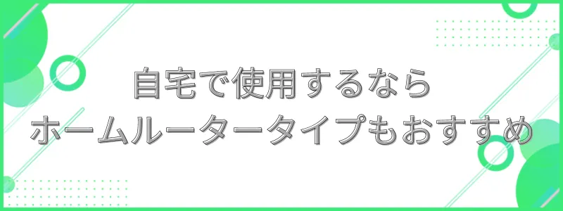 自宅で使用するならホームルータータイプもおすすめの文字画像